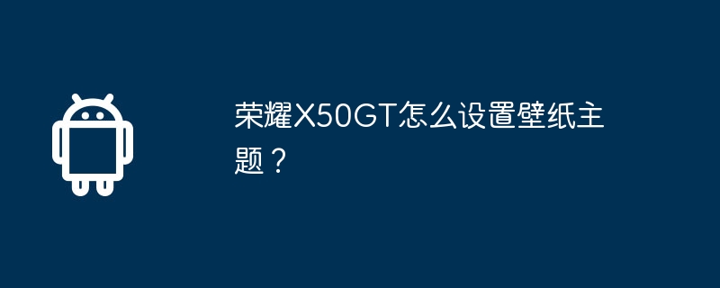 荣耀X50GT怎么设置壁纸主题？