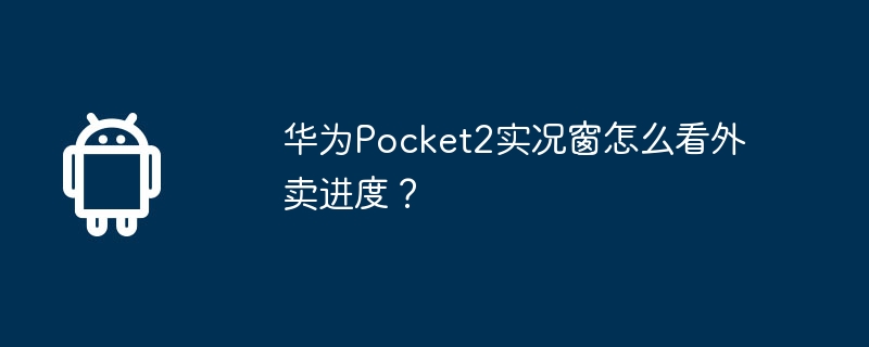 华为pocket2实况窗怎么看外卖进度？