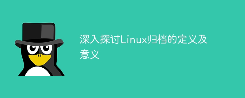 深入探讨linux归档的定义及意义