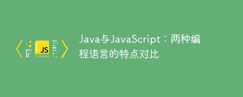 Java与JavaScript：两种编程语言的特点对比