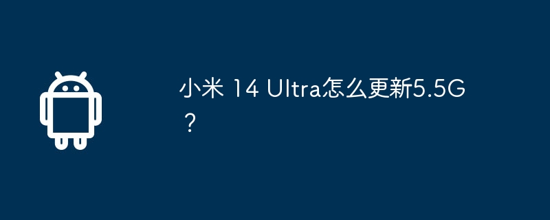 小米 14 Ultra怎么更新5.5G？
