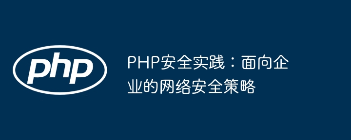 PHP安全实践：面向企业的网络安全策略