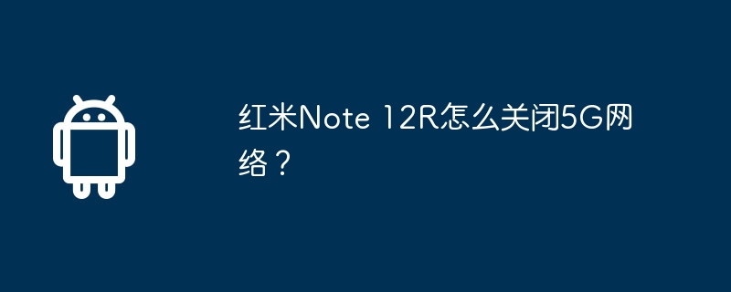 红米Note 12R怎么关闭5G网络？