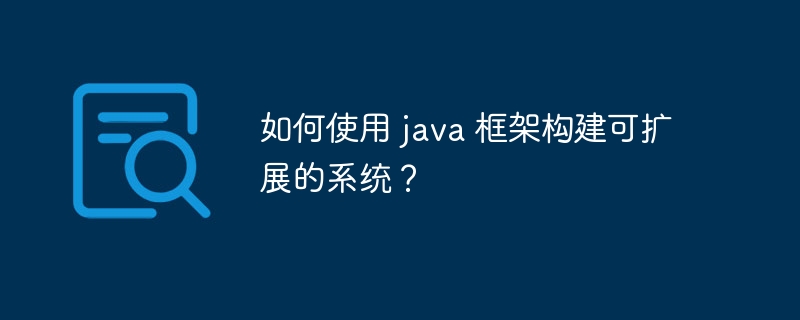如何使用 java 框架构建可扩展的系统？