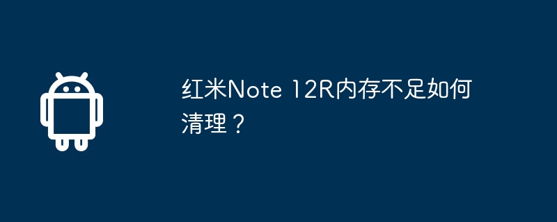 红米Note 12R内存不足如何清理？