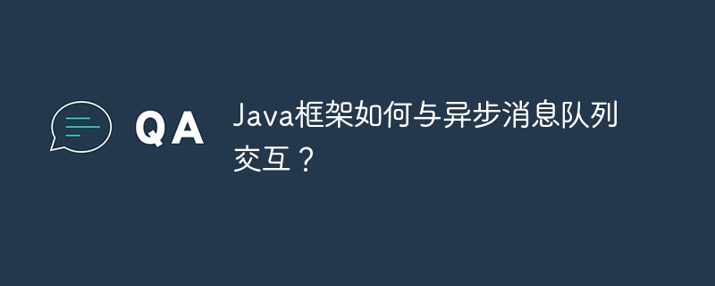 Java框架如何与异步消息队列交互?