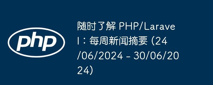 随时了解 PHP/Laravel：每周新闻摘要 (24/06/2024 – 30/06/2024)