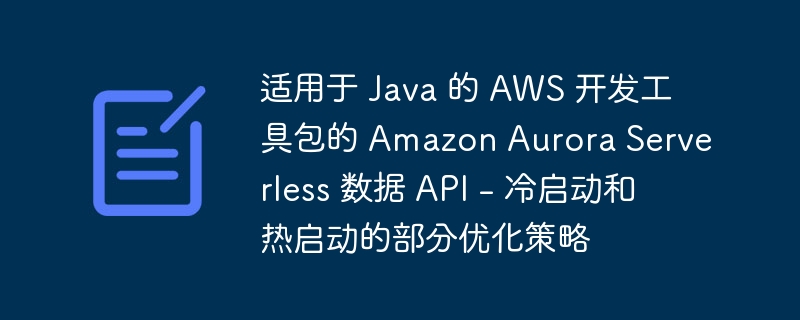 适用于 Java 的 AWS 开发工具包的 Amazon Aurora Serverless 数据 API – 冷启动和热启动的部分优化策略