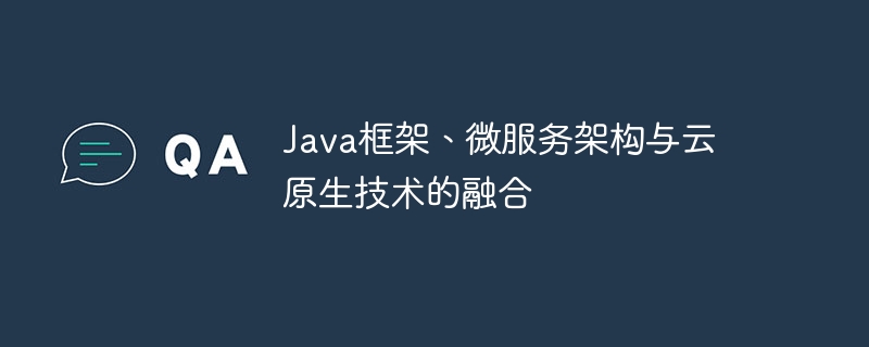 Java框架、微服务架构与云原生技术的融合