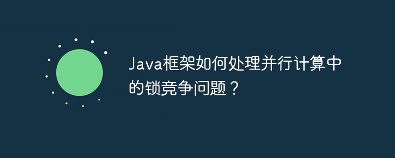 Java框架如何处理并行计算中的锁竞争问题？