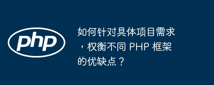 如何针对具体项目需求,权衡不同 PHP 框架的优缺点?