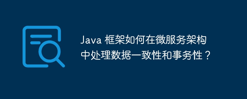 Java 框架如何在微服务架构中处理数据一致性和事务性？