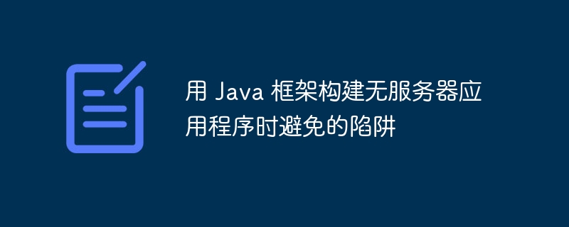 用 Java 框架构建无服务器应用程序时避免的陷阱
