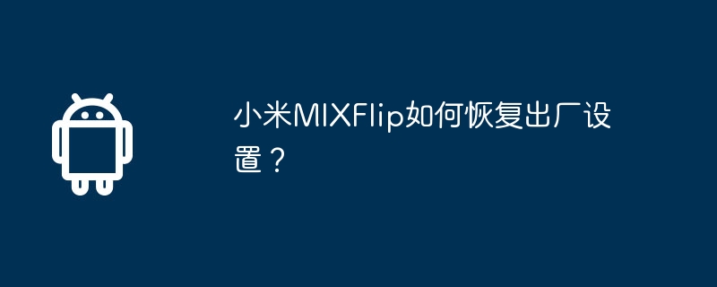 小米mixflip如何恢复出厂设置？