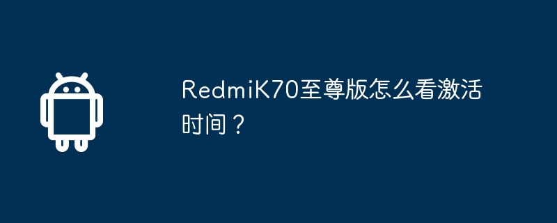 RedmiK70至尊版怎么看激活时间？