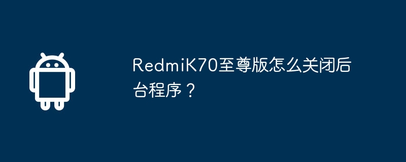 redmik70至尊版怎么关闭后台程序？