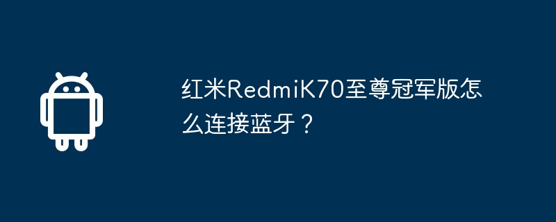 红米RedmiK70至尊冠军版怎么连接蓝牙？