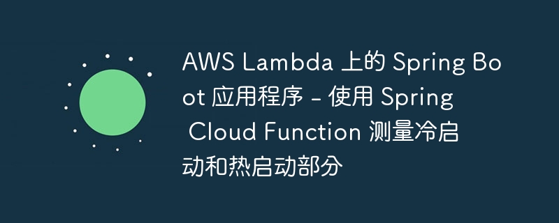 AWS Lambda 上的 Spring Boot 应用程序 – 使用 Spring Cloud Function 测量冷启动和热启动部分