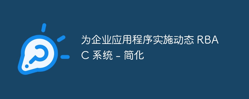 为企业应用程序实施动态 RBAC 系统 – 简化
