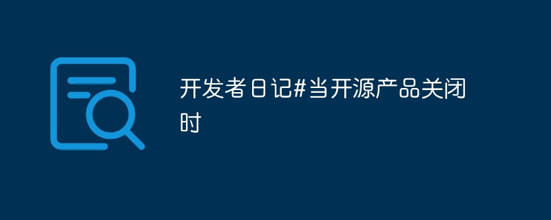 开发者日记#当开源产品关闭时