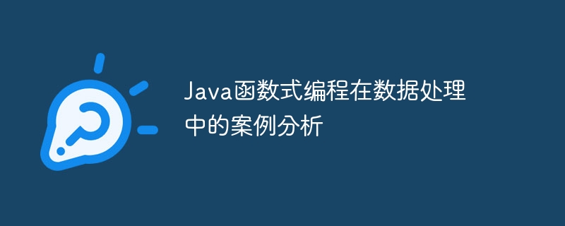 Java函数式编程在数据处理中的案例分析