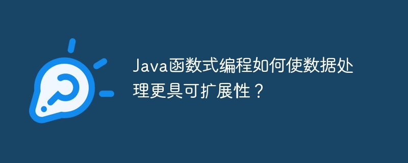 Java函数式编程如何使数据处理更具可扩展性?