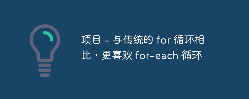 项目 – 与传统的 for 循环相比，更喜欢 for-each 循环