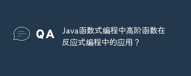 Java函数式编程中高阶函数在反应式编程中的应用？