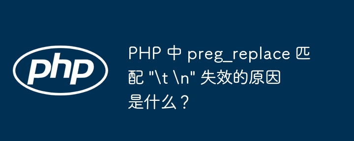 PHP 中 preg_replace 匹配 “\t \n” 失效的原因是什么？
