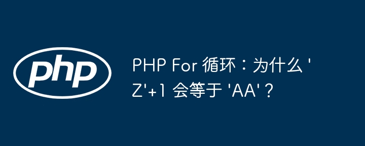 PHP For 循环：为什么 ‘Z’+1 会等于 ‘AA’？