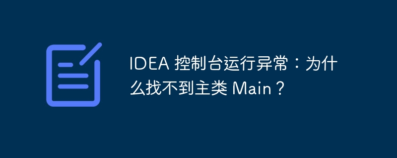 idea 控制台运行异常：为什么找不到主类 main？
