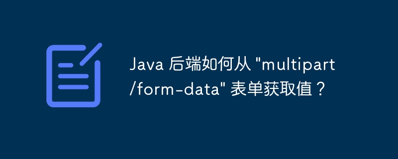 Java 后端如何从 “multipart/form-data” 表单获取值？