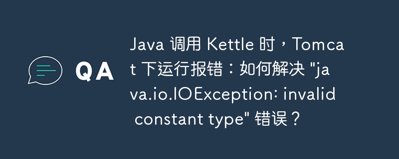 Java 调用 Kettle 时，Tomcat 下运行报错：如何解决 “java.io.IOException: invalid constant type” 错误？