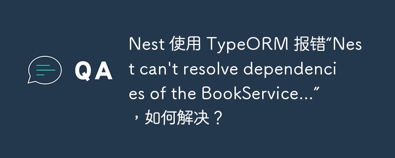 Nest 使用 TypeORM 报错“Nest can’t resolve dependencies of the BookService…”，如何解决？