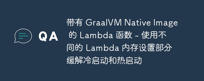 带有 GraalVM Native Image 的 Lambda 函数 – 使用不同的 Lambda 内存设置部分缓解冷启动和热启动