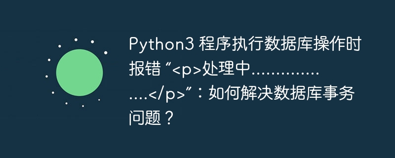 Python3 程序执行数据库操作时报错 “处理中………………”：如何解决数据库事务问题？
