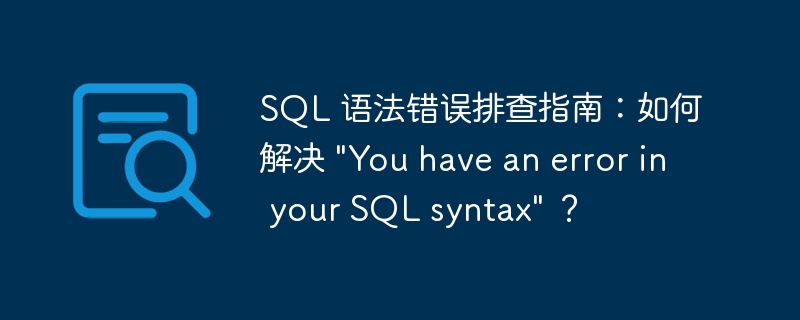 SQL 语法错误排查指南：如何解决 “You have an error in your SQL syntax” ？