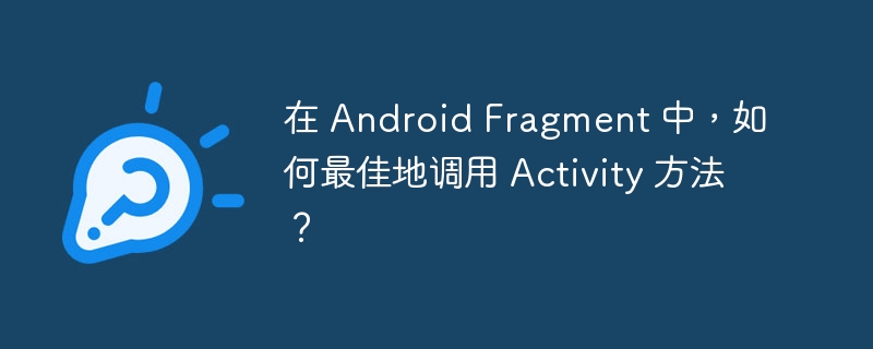 在 Android Fragment 中，如何最佳地调用 Activity 方法？