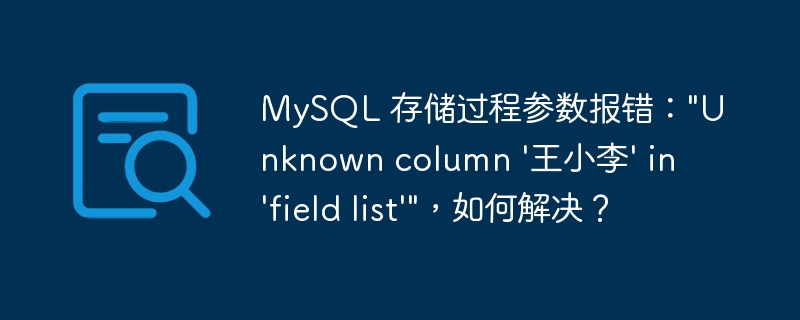 MySQL 存储过程参数报错：”Unknown column ‘王小李’ in ‘field list'”，如何解决？