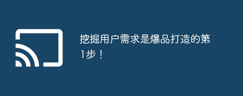 挖掘用户需求是爆品打造的第1步！