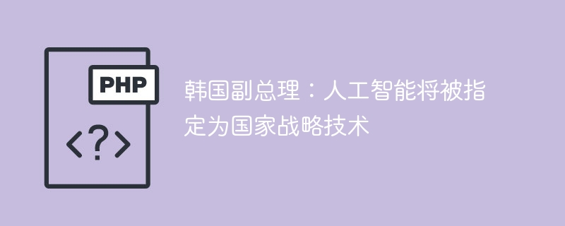 韩国副总理：人工智能将被指定为国家战略技术