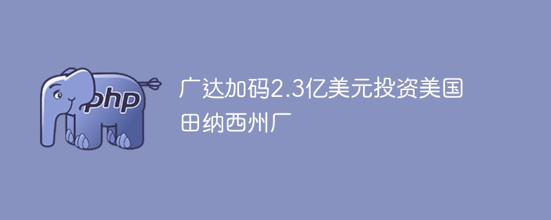 广达加码2.3亿美元投资美国田纳西州厂