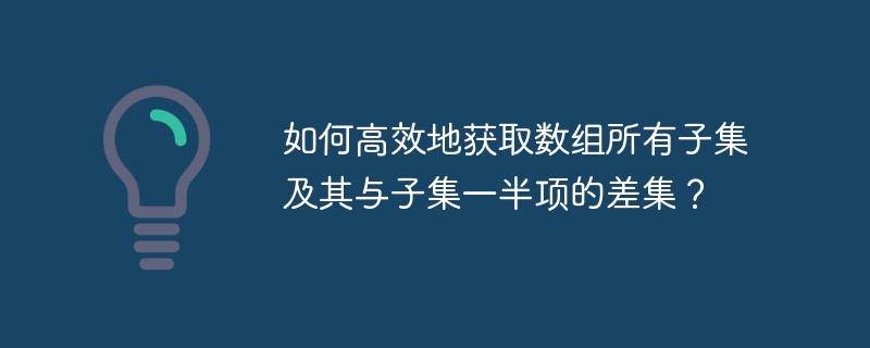 如何高效地获取数组所有子集及其与子集一半项的差集？