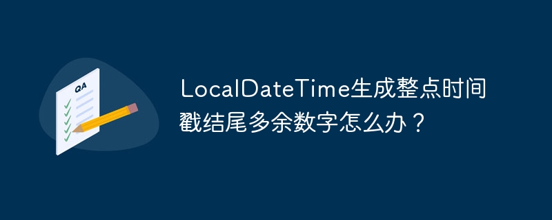 LocalDateTime生成整点时间戳结尾多余数字怎么办？