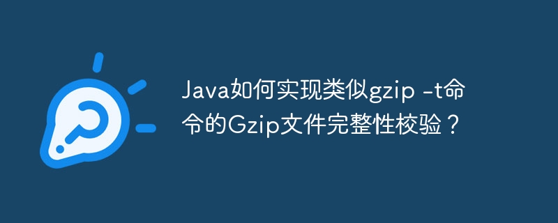 Java如何实现类似gzip -t命令的Gzip文件完整性校验？
