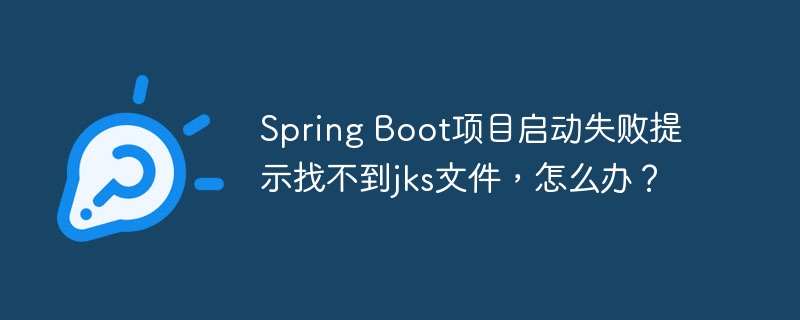 Spring Boot项目启动失败提示找不到jks文件，怎么办？