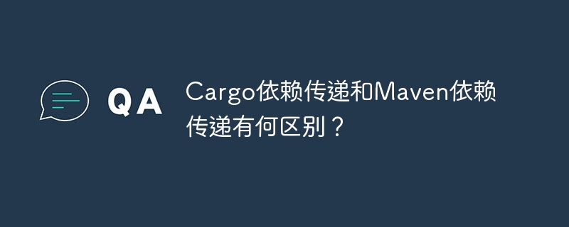 Cargo依赖传递和Maven依赖传递有何区别？