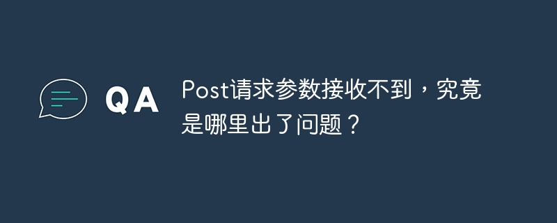 Post请求参数接收不到，究竟是哪里出了问题？