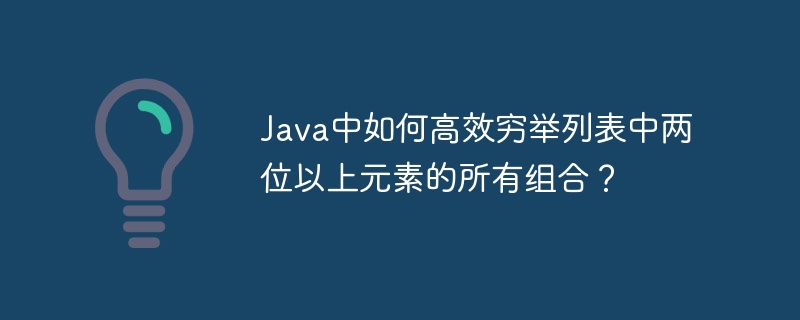 Java中如何高效穷举列表中两位以上元素的所有组合？