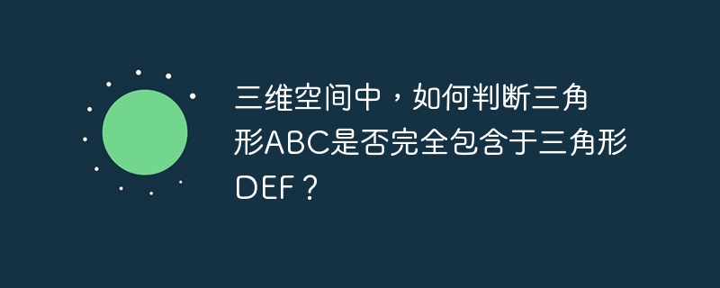三维空间中，如何判断三角形ABC是否完全包含于三角形DEF？